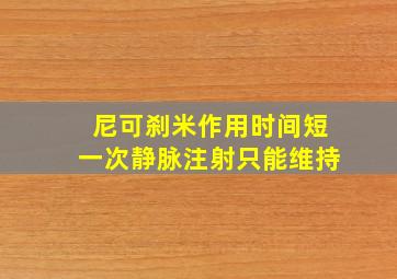 尼可刹米作用时间短一次静脉注射只能维持