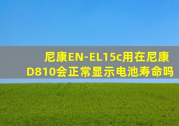 尼康EN-EL15c用在尼康D810会正常显示电池寿命吗