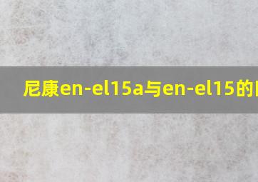 尼康en-el15a与en-el15的区别