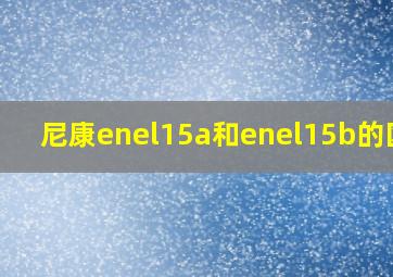 尼康enel15a和enel15b的区别