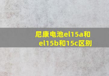 尼康电池el15a和el15b和15c区别