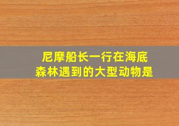 尼摩船长一行在海底森林遇到的大型动物是