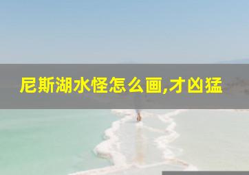 尼斯湖水怪怎么画,才凶猛