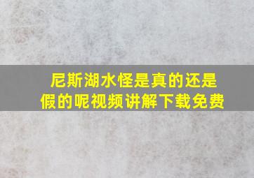 尼斯湖水怪是真的还是假的呢视频讲解下载免费