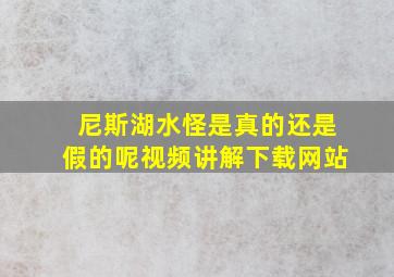 尼斯湖水怪是真的还是假的呢视频讲解下载网站