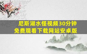 尼斯湖水怪视频30分钟免费观看下载网站安卓版