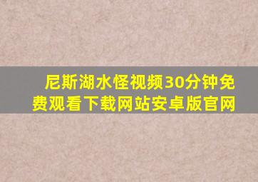 尼斯湖水怪视频30分钟免费观看下载网站安卓版官网