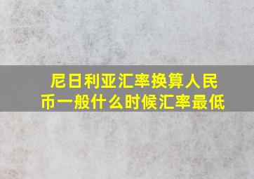 尼日利亚汇率换算人民币一般什么时候汇率最低