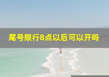 尾号限行8点以后可以开吗