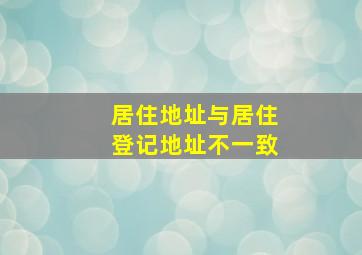 居住地址与居住登记地址不一致