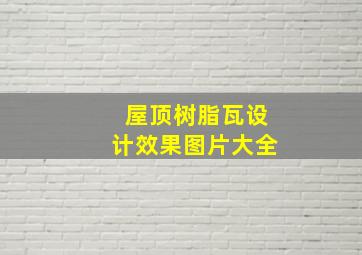 屋顶树脂瓦设计效果图片大全