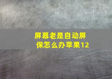 屏幕老是自动屏保怎么办苹果12