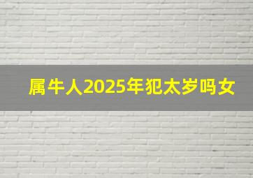 属牛人2025年犯太岁吗女