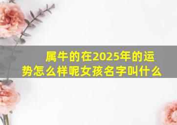 属牛的在2025年的运势怎么样呢女孩名字叫什么