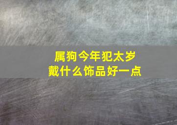 属狗今年犯太岁戴什么饰品好一点