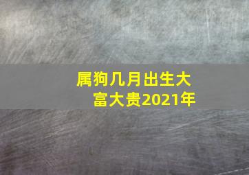 属狗几月出生大富大贵2021年