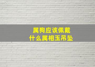 属狗应该佩戴什么属相玉吊坠