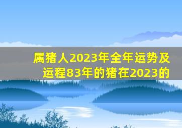 属猪人2023年全年运势及运程83年的猪在2023的