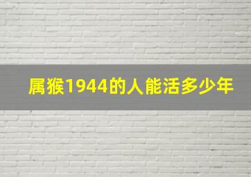 属猴1944的人能活多少年