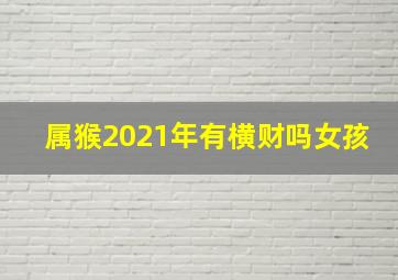 属猴2021年有横财吗女孩