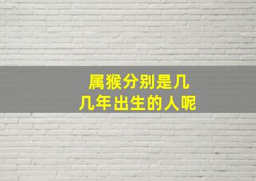 属猴分别是几几年出生的人呢