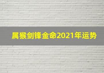 属猴剑锋金命2021年运势