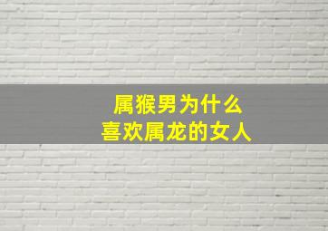 属猴男为什么喜欢属龙的女人