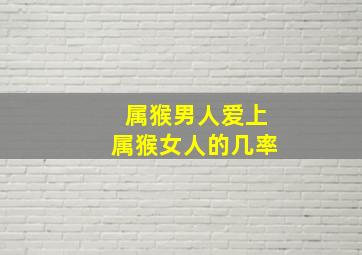 属猴男人爱上属猴女人的几率