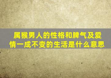 属猴男人的性格和脾气及爱情一成不变的生活是什么意思