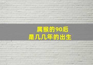 属猴的90后是几几年的出生