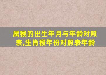 属猴的出生年月与年龄对照表,生肖猴年份对照表年龄