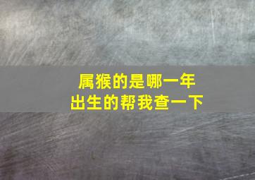 属猴的是哪一年出生的帮我查一下