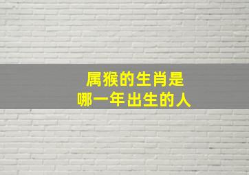 属猴的生肖是哪一年出生的人