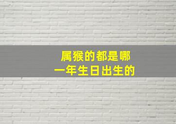 属猴的都是哪一年生日出生的