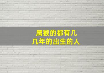 属猴的都有几几年的出生的人