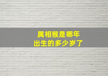 属相猴是哪年出生的多少岁了