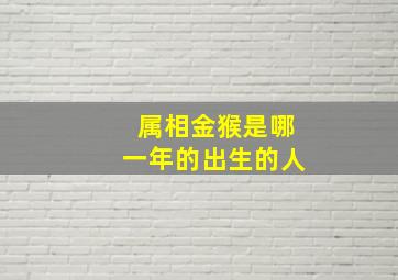 属相金猴是哪一年的出生的人