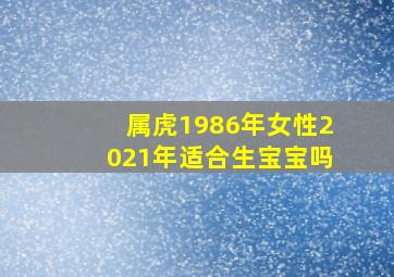 属虎1986年女性2021年适合生宝宝吗