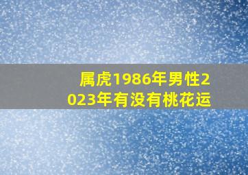 属虎1986年男性2023年有没有桃花运