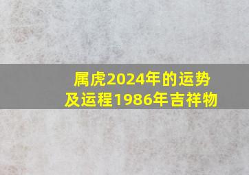 属虎2024年的运势及运程1986年吉祥物