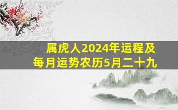 属虎人2024年运程及每月运势农历5月二十九