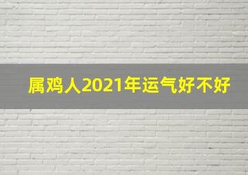 属鸡人2021年运气好不好