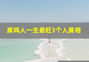 属鸡人一生最旺3个人属相