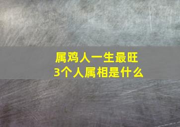 属鸡人一生最旺3个人属相是什么