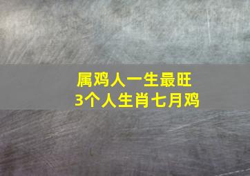 属鸡人一生最旺3个人生肖七月鸡