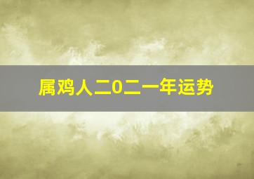 属鸡人二0二一年运势