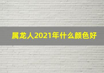 属龙人2021年什么颜色好