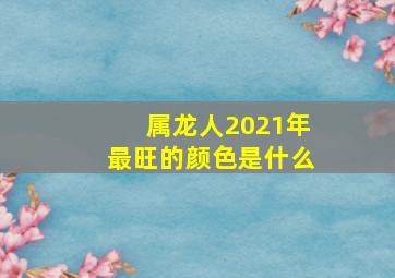 属龙人2021年最旺的颜色是什么