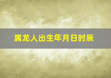 属龙人出生年月日时辰