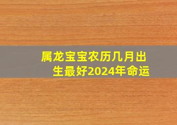 属龙宝宝农历几月出生最好2024年命运